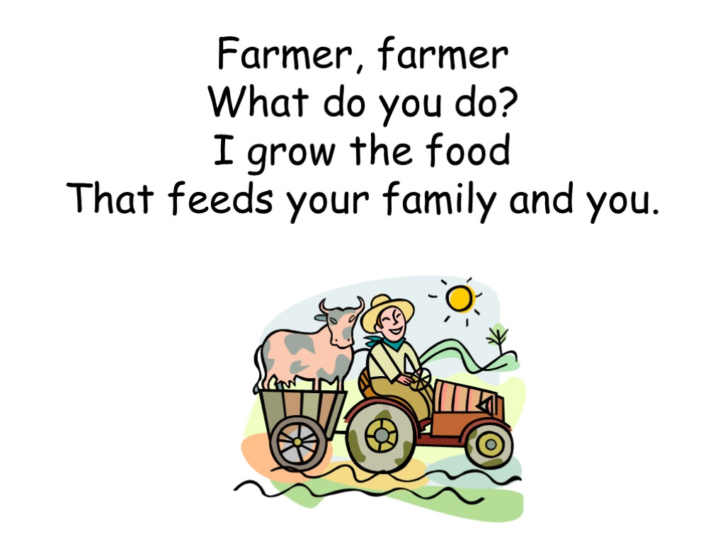 Farmer, farmer What do you do? I grow the food That feeds your family